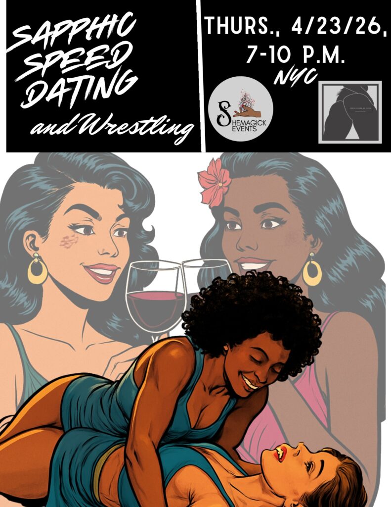 Stylized illustrated flyer with a black-and-white header and colorful retro comic-style artwork below. Top left text reads: “Sapphic Speed Dating and Wrestling” in bold, handwritten-style white lettering on a black background. Top right text reads: “Thurs., 4/23/26, 7–10 P.M., NYC.” Logos for SheMagick Events and The Domme Kat appear beside the text. Main illustration shows two women playfully wrestling on the ground, smiling and laughing, conveying flirtation and mutual enjoyment. One woman with short curly hair is on top, leaning forward with a grin, while the other lies on her back smiling up at her. Behind them, a faded background illustration shows two women on a date, smiling and clinking glasses of red wine, reinforcing the speed dating theme. Overall tone is playful, romantic, and queer-focused, blending flirtation, connection, and lighthearted wrestling.