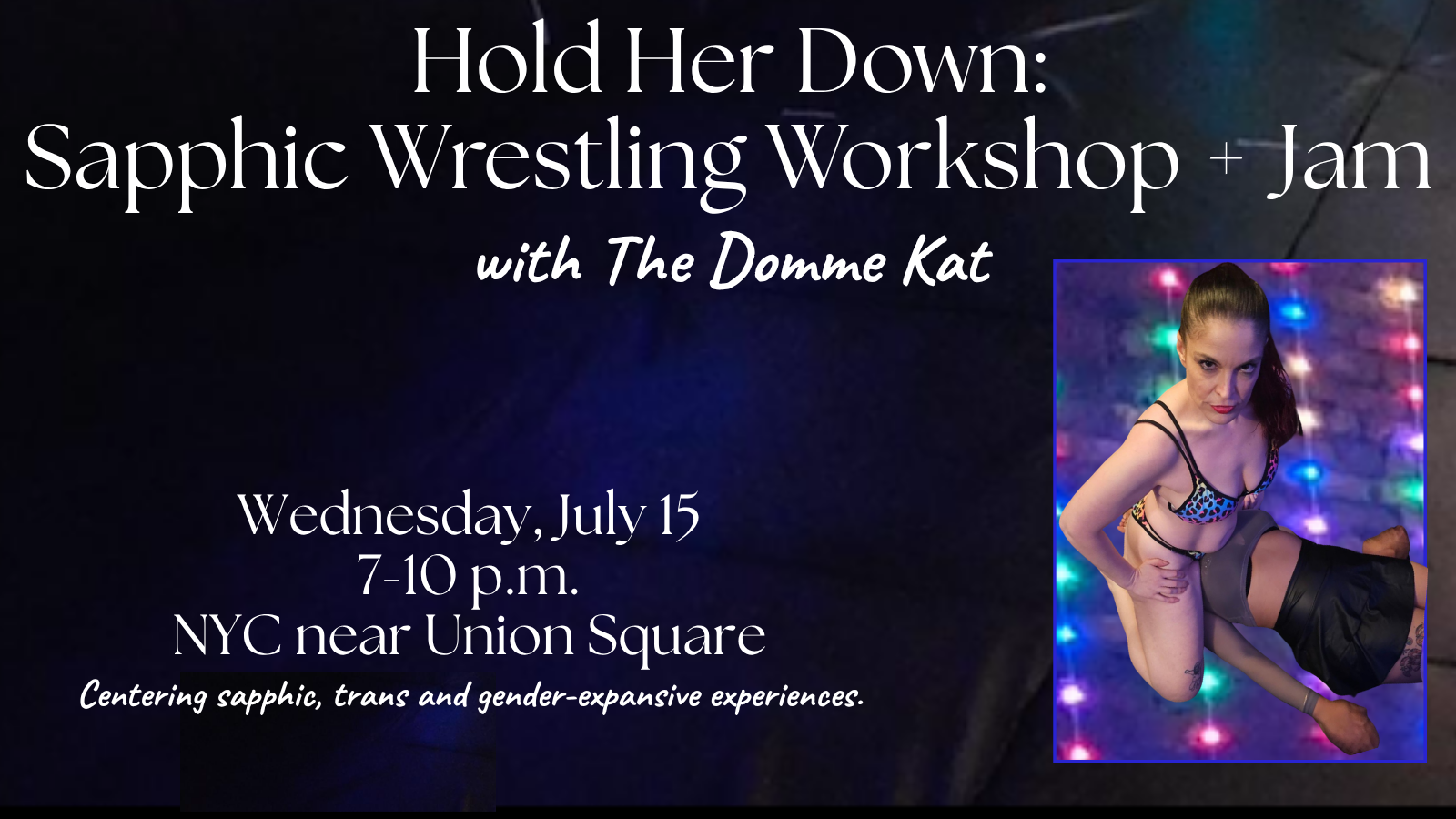 TEXT: Hold Her Down: Sapphic Wrestling Workshop + Jam with The Domme Kat. Wednesday, July 15, 7-10 p.m., NYC near Union Square. Centering sapphic, trans and gender-expansive experiences. BACKGROUND: Black wrestling mats. PHOTO: Katarina face sitting a woman in a dominant pose, wearing a rainbow leopard-print bikini, colorful string lights glowing against a dark brick background.