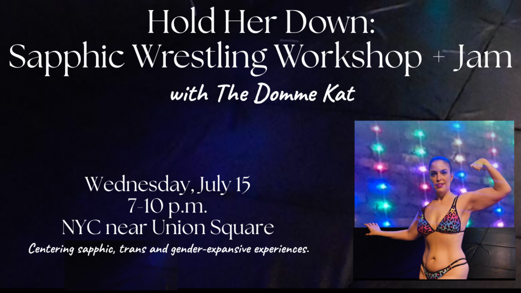 TEXT: Hold Her Down: Sapphic Wrestling Workshop + Jam with The Domme Kat. Wednesday, July 15, 7-10 p.m., NYC near Union Square. Centering sapphic, trans and gender-expansive experiences. BACKGROUND: Black wrestling mats. PHOTO: Katarina with a ponytail flexing her bicep with a confident smile, wearing a rainbow leopard-print bikini, colorful string lights glowing against a dark brick background.