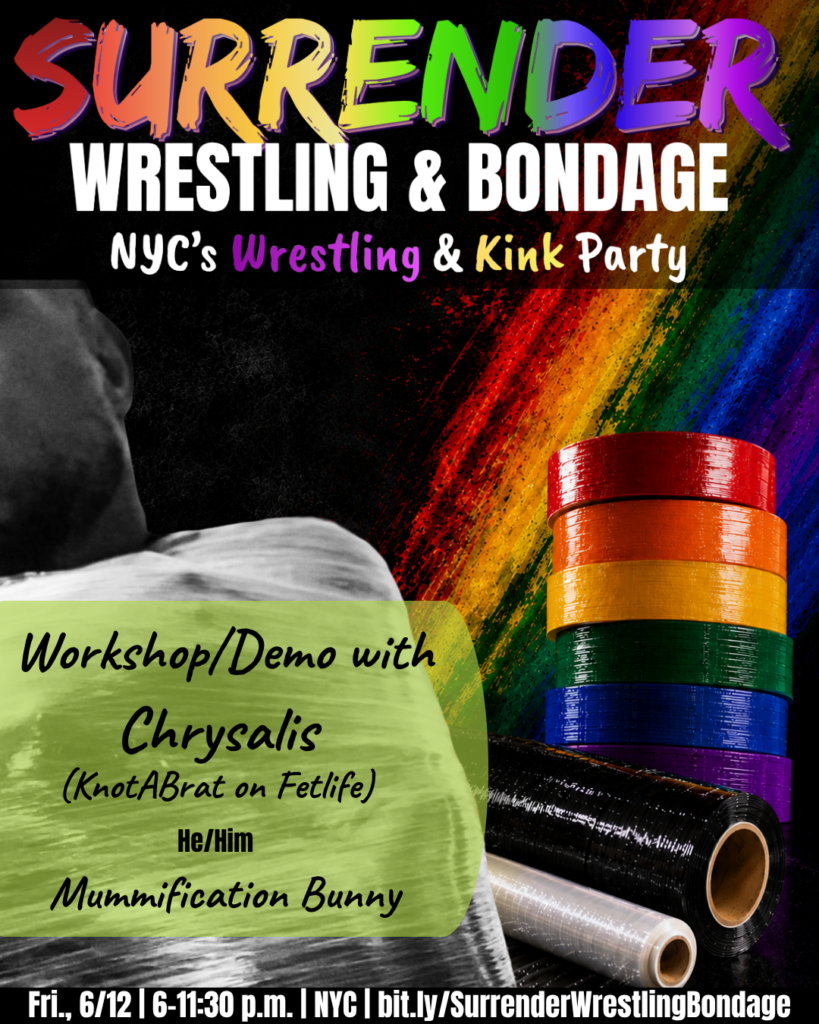 A promotional poster for Pride-themed event "Surrender Wrestling & Bondage." Background is black with a bold diagonal rainbow paint-streak design on the right side. At the top, SURRENDER appears in large multicolored brush-style lettering, followed by WRESTLING & BONDAGE in bold white text. Under that it reads: NYC's Wrestling & Kink Party, with Wrestling and Kink highlighted in colorful text. On the left, a black and white close-up photo shows a person's bare shoulder and neck from behind. On the right, a stack of rainbow-colored rolls of bondage tape is arranged in front of a clear roll of pallet wrap and a black roll, all against the rainbow backdrop. A green paint-stroke banner in the lower left reads: Workshop/Demo with Chrysalis (KnotABrat on Fetlife) He/Him Mummification Bunny Bottom banner reads: Fri., 6/12 | 6–11:30 p.m. | NYC | bit dot ly forward slash SurrenderWrestlingBondage